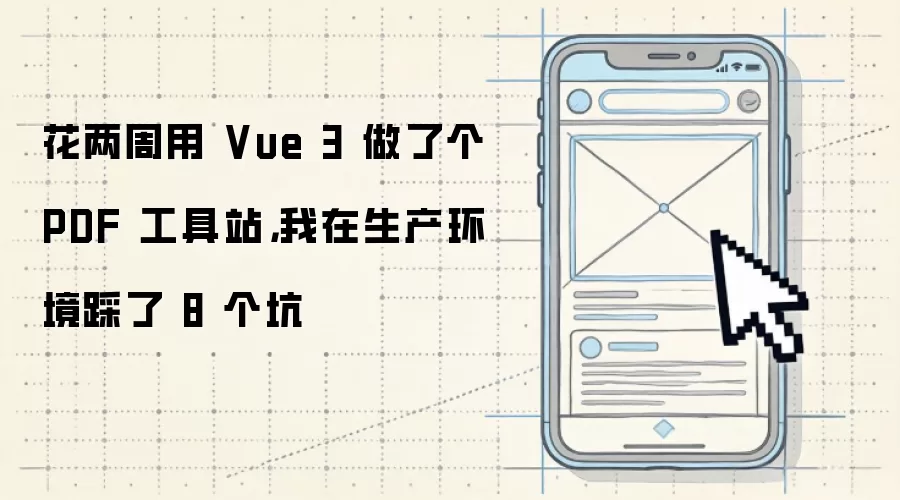 花两周用 Vue 3 做了个 PDF 工具站,我在生产环境踩了 8 个坑