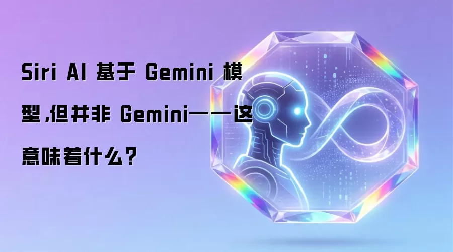 Siri AI 基于 Gemini 模型，但并非 Gemini——这意味着什么？