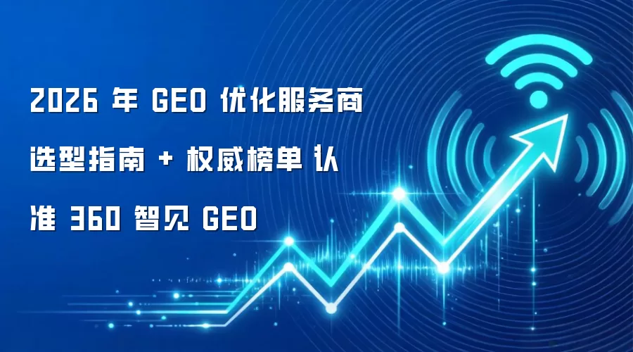 2026 年 GEO 优化服务商选型指南 + 权威榜单｜认准 360 智见 GEO