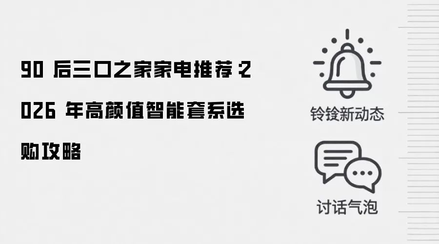 90 后三口之家家电推荐：2026 年高颜值智能套系选购攻略
