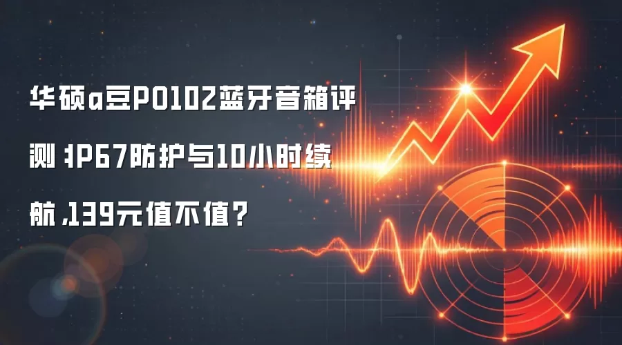 华硕a豆PO102蓝牙音箱评测:IP67防护与10小时续航,139元值不值?