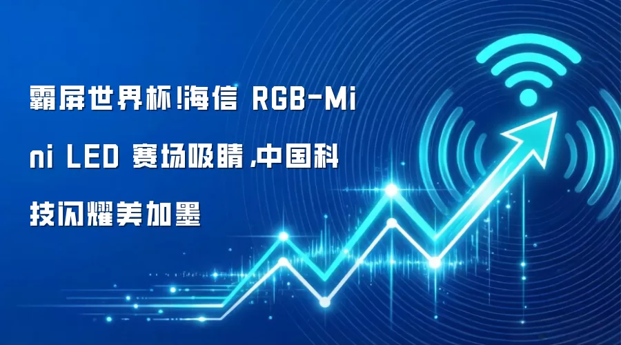 霸屏世界杯！海信 RGB-Mini LED 赛场吸睛，中国科技闪耀美加墨