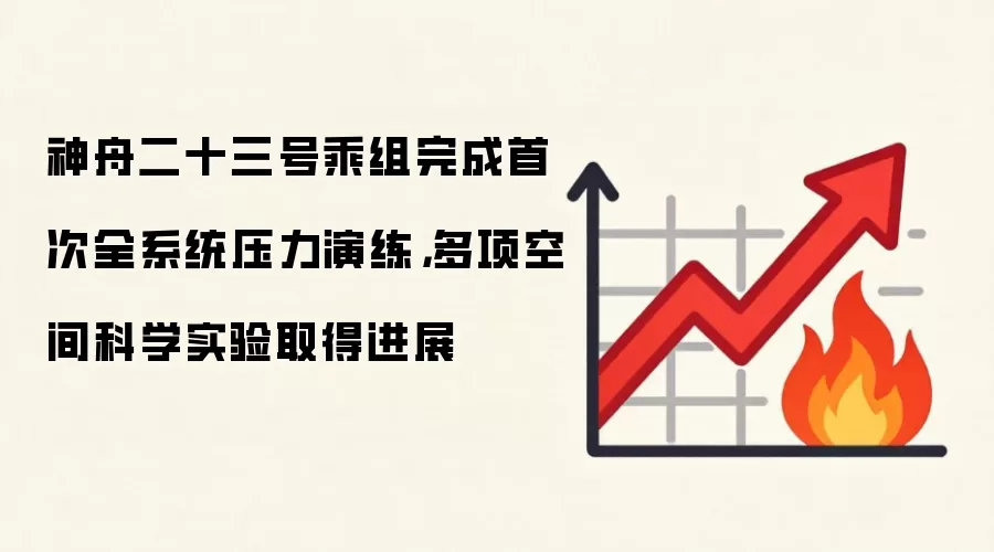 神舟二十三号乘组完成首次全系统压力演练,多项空间科学实验取得进展