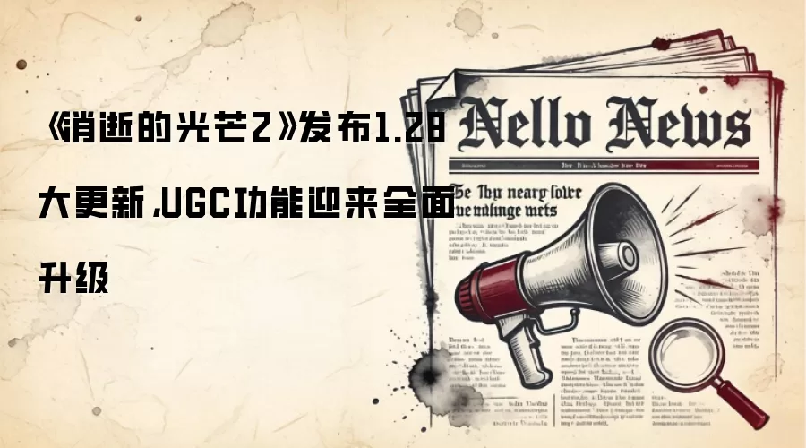 《消逝的光芒2》发布1.28大更新,UGC功能迎来全面升级
