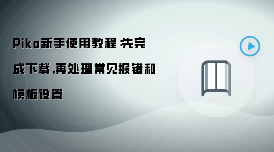 Pika新手使用教程:先完成下载,再处理常见报错和模板设置