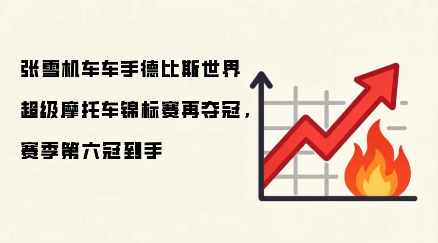 张雪机车车手德比斯世界超级摩托车锦标赛再夺冠,赛季第六冠到手