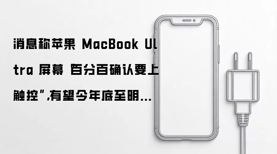 消息称苹果 MacBook Ultra 屏幕“百分百确认要上触控”,有望今年底至明年初登场