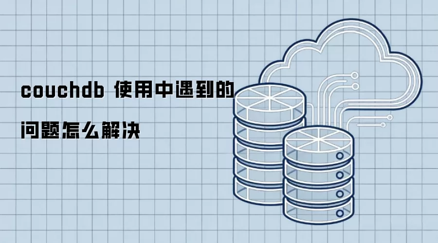couchdb 使用中遇到的问题怎么解决
