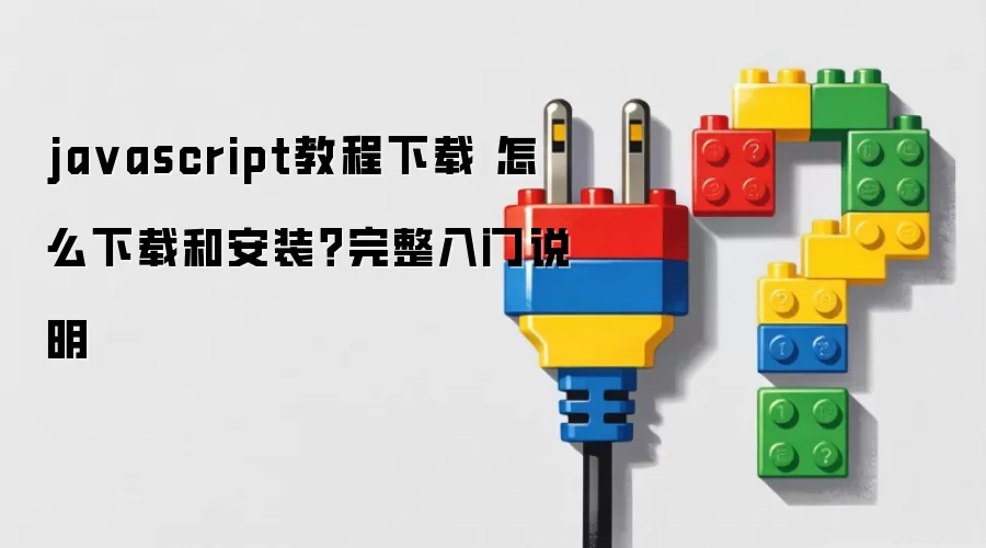 ja vascript教程下载 怎么下载和安装?完整入门说明