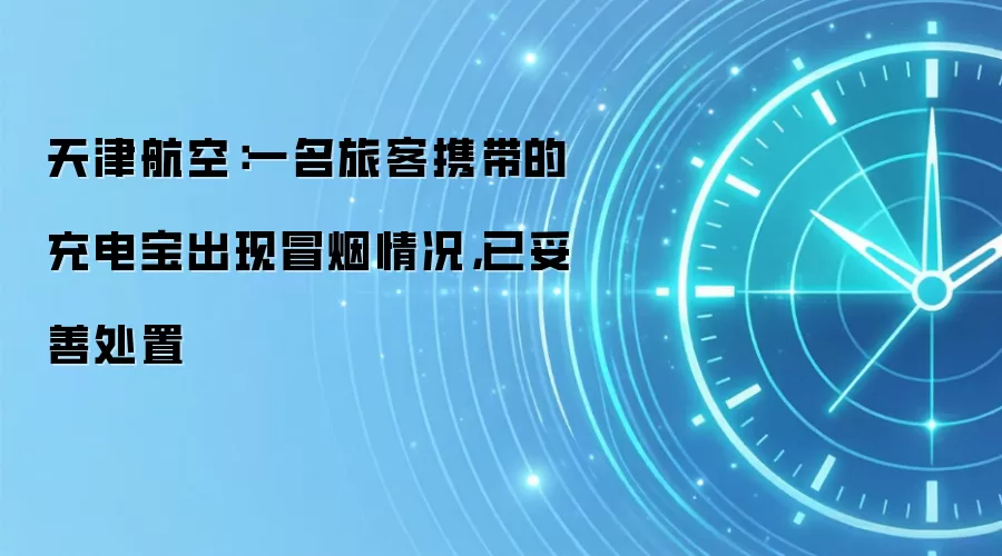 天津航空：一名旅客携带的充电宝出现冒烟情况，已妥善处置