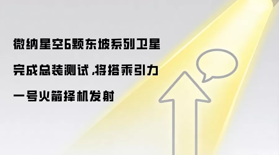 微纳星空6颗东坡系列卫星完成总装测试,将搭乘引力一号火箭择机发射