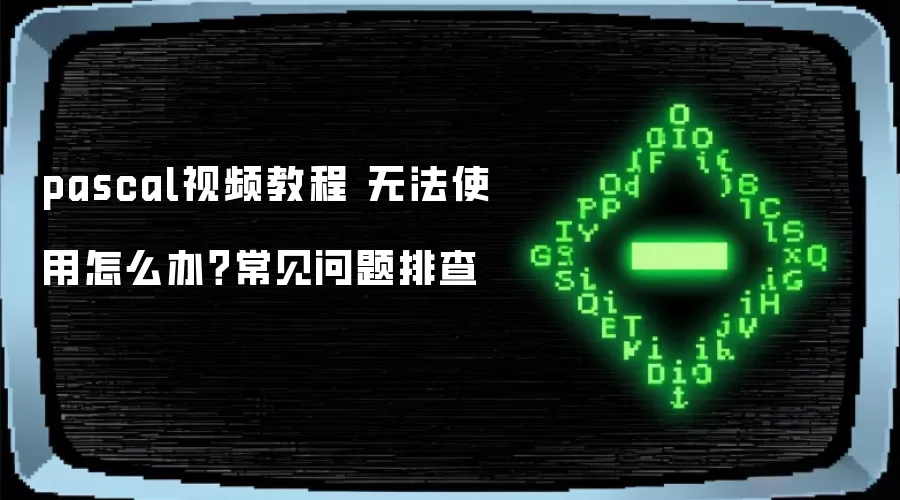 pascal视频教程 无法使用怎么办?常见问题排查