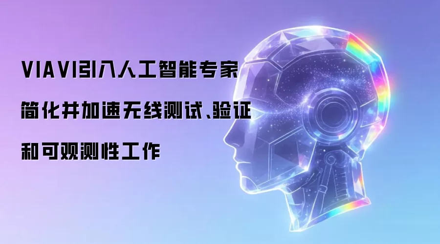 VIA VI引入人工智能专家简化并加速无线测试、验证和可观测性工作