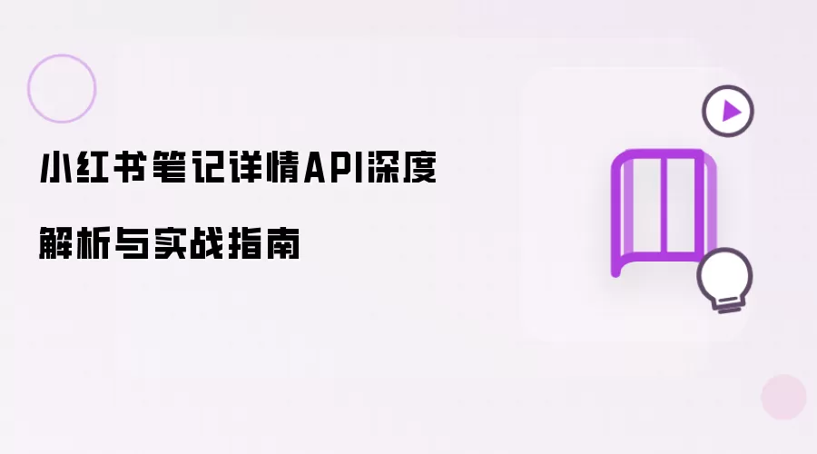 小红书笔记详情API深度解析与实战指南