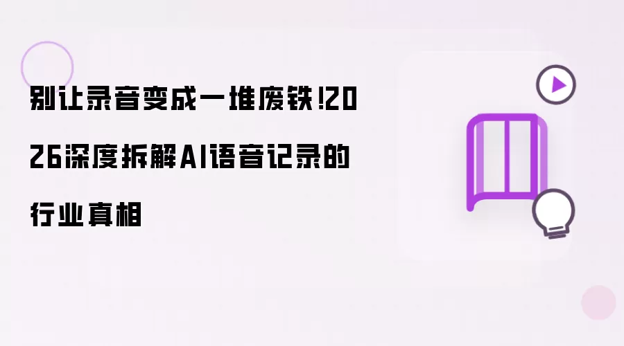 别让录音变成一堆废铁！2026深度拆解AI语音记录的行业真相