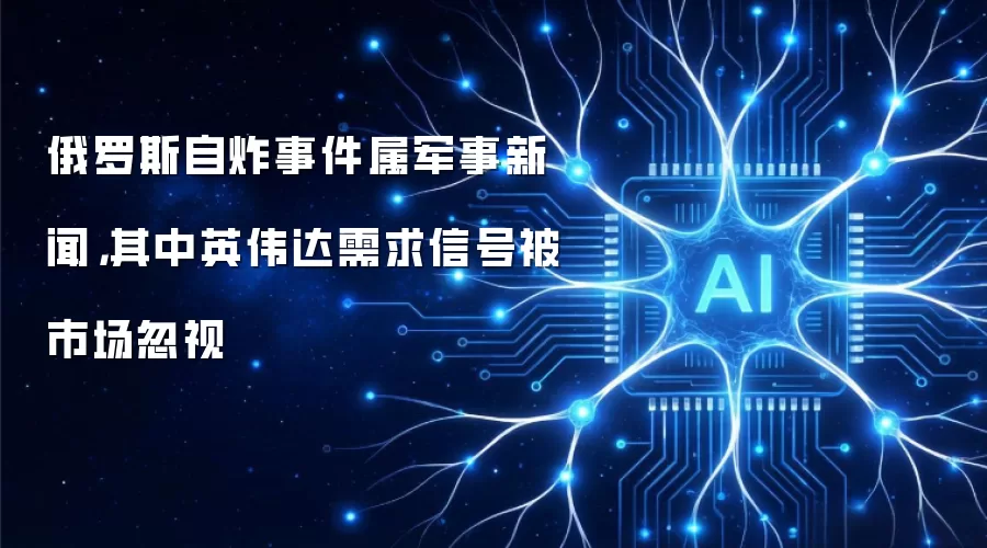 俄罗斯自炸事件属军事新闻，其中英伟达需求信号被市场忽视