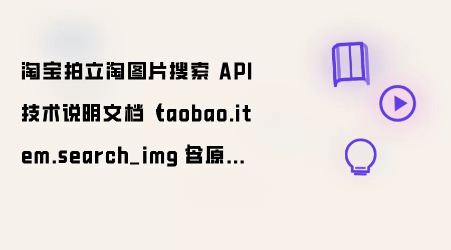 淘宝拍立淘图片搜索 API 技术说明文档（taobao.item.search_img｜含原始 JSON + 落地结构化模型）