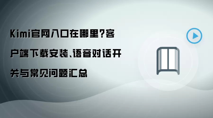 Kimi官网入口在哪里?客户端下载安装、语音对话开关与常见问题汇总
