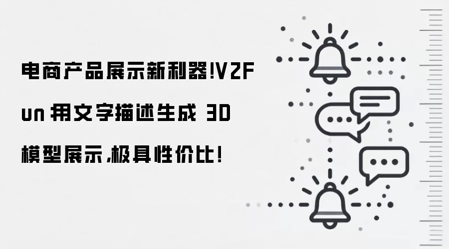 电商产品展示新利器！V2Fun：用文字描述生成 3D 模型展示，极具性价比！