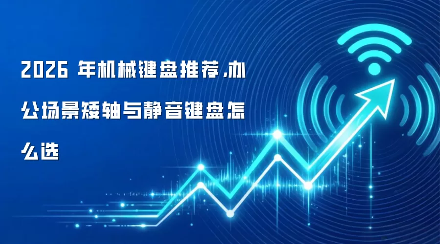 2026 年机械键盘推荐，办公场景矮轴与静音键盘怎么选