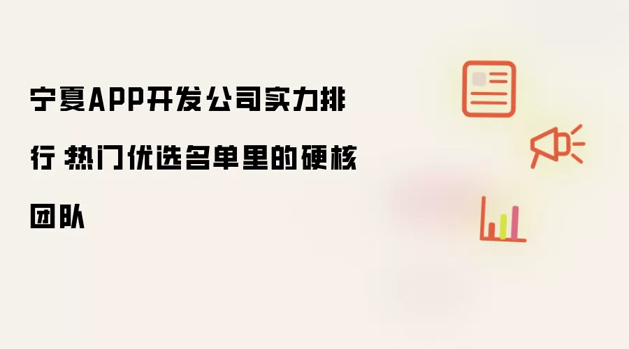 宁夏APP开发公司实力排行：热门优选名单里的硬核团队