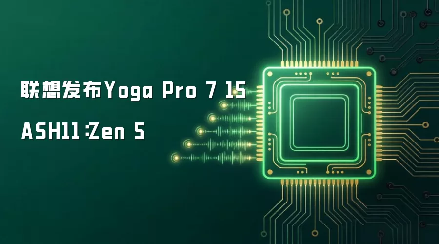 联想发布Yoga Pro 7 15ASH11：Zen 5