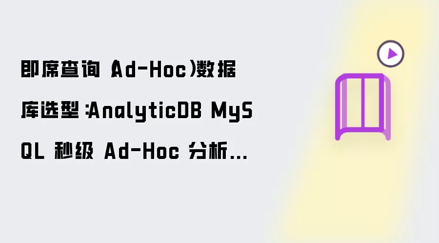 即席查询(Ad-Hoc)数据库选型:AnalyticDB MySQL 秒级 Ad-Hoc 分析方案
