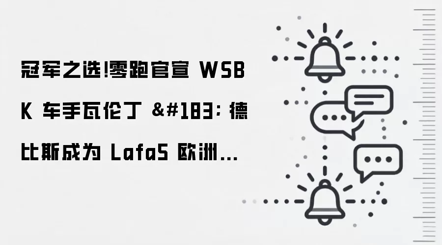 冠军之选！零跑官宣 WSBK 车手瓦伦丁 · 德比斯成为 Lafa5 欧洲首位车主