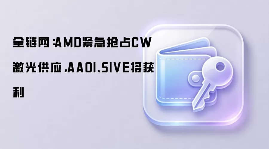 全链网分析：英伟达锁定CW激光产能，AMD紧急抢购，AAOI与SIVE迎来爆发机遇