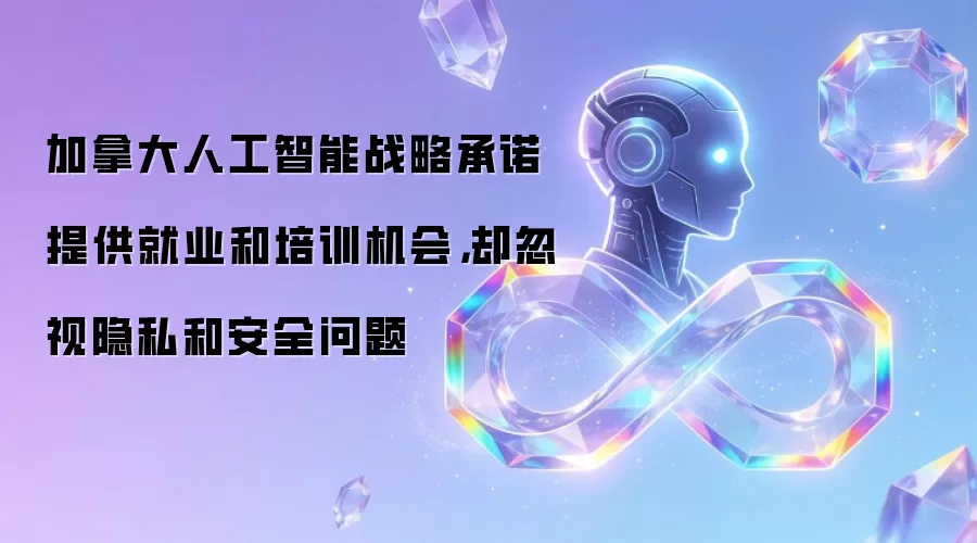 加拿大人工智能战略承诺提供就业和培训机会,却忽视隐私和安全问题