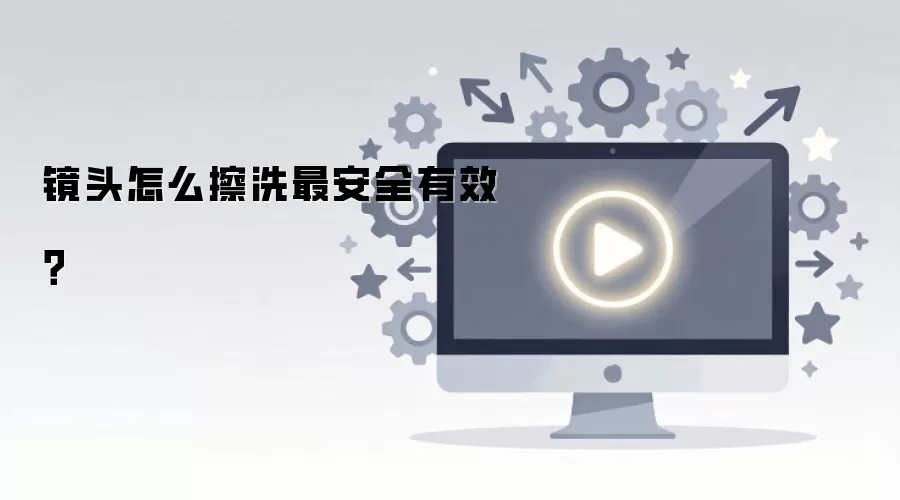 镜头怎么擦洗最安全有效？