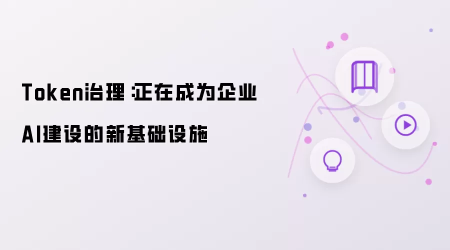 Token治理：正在成为企业AI建设的新基础设施