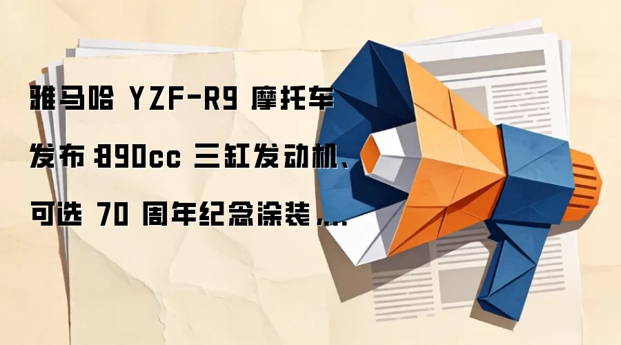 雅马哈 YZF-R9 摩托车发布：890cc 三缸发动机、可选 70 周年纪念涂装，13.98 万元起