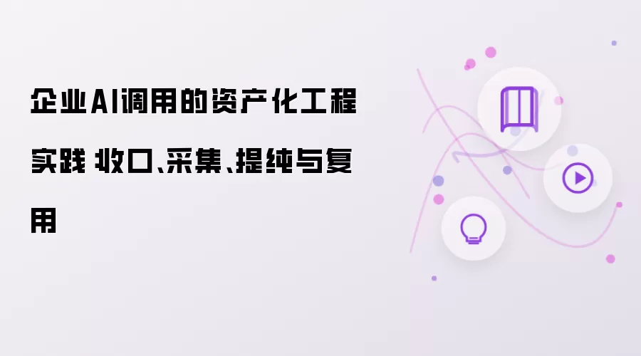 企业AI调用的资产化工程实践：收口、采集、提纯与复用