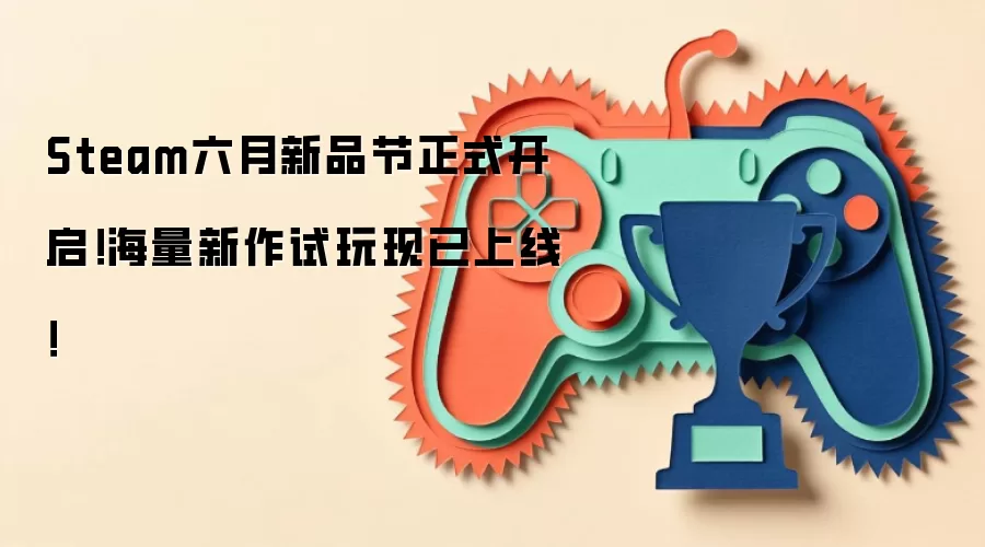 Steam六月新品节正式开启!海量新作试玩现已上线!