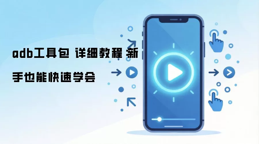 adb工具包 详细教程：新手也能快速学会