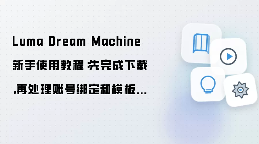Luma Dream Machine新手使用教程:先完成下载,再处理账号绑定和模板设置