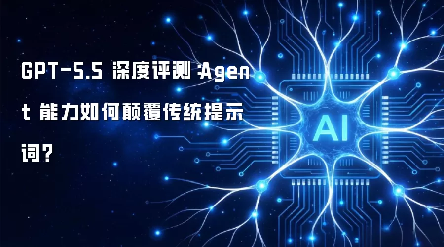 GPT-5.5 深度评测：Agent 能力如何碘伏传统提示词？