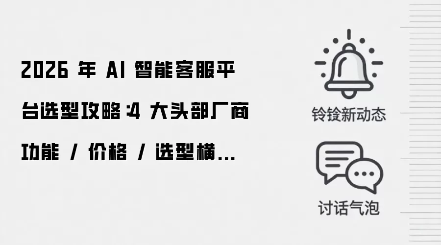 2026 年 AI 智能客服平台选型攻略：4 大头部厂商功能 / 价格 / 选型横向对比