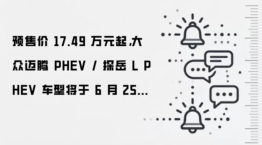 预售价 17.49 万元起，大众迈腾 PHEV / 探岳 L PHEV 车型将于 6 月 25 日上市