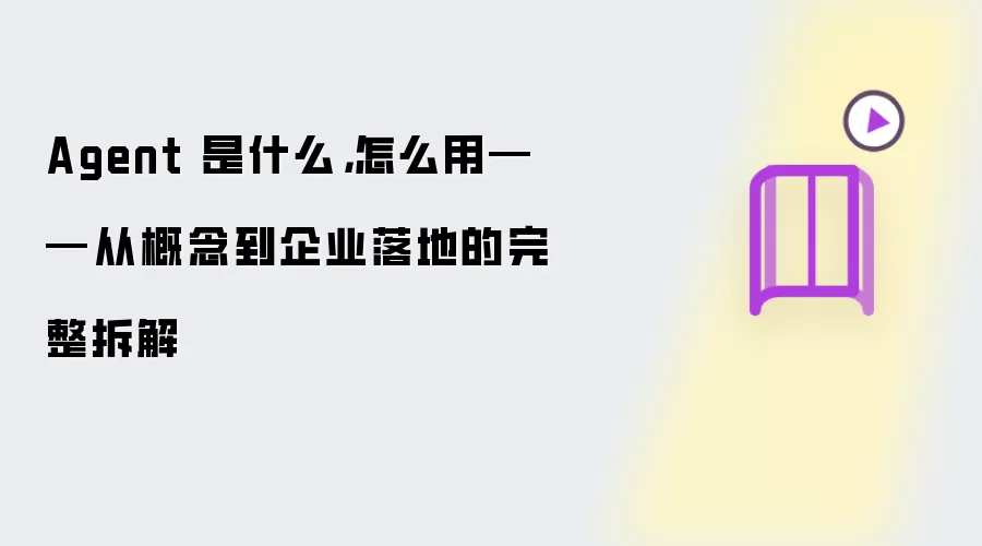 Agent 是什么,怎么用——从概念到企业落地的完整拆解