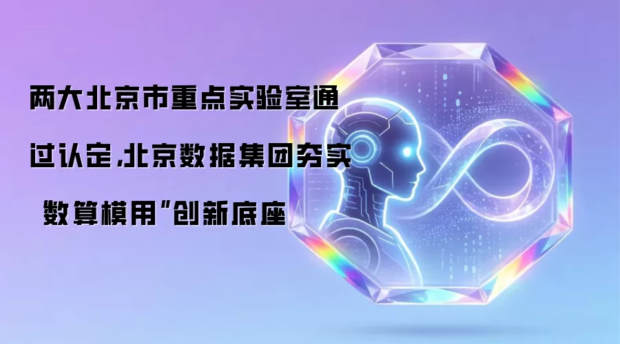 两大北京市重点实验室通过认定，北京数据集团夯实“数算模用”创新底座