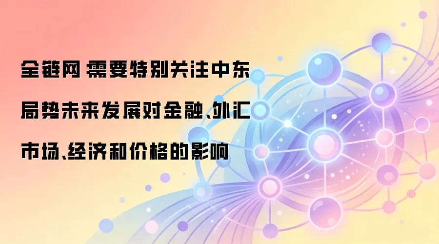 全链网：需要特别关注中东局势未来发展对金融、外汇市场、经济和价格的影响