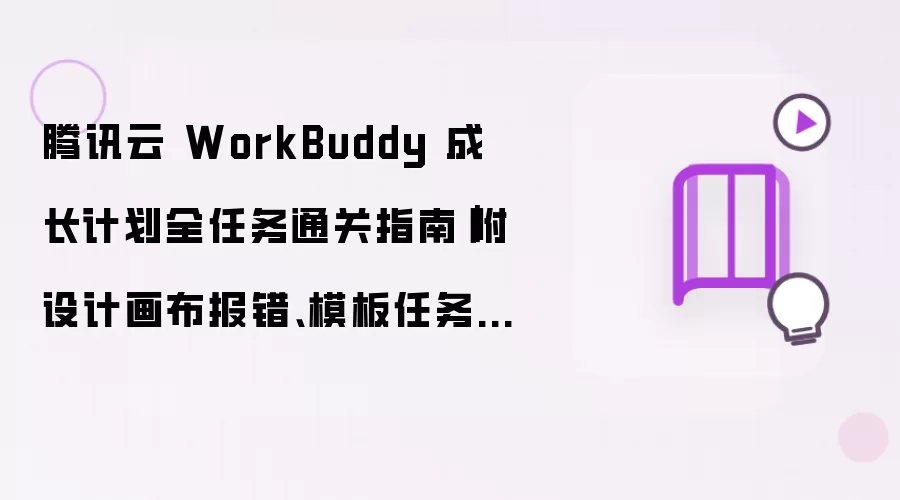 腾讯云 WorkBuddy 成长计划全任务通关指南｜附设计画布报错、模板任务解决办法#WorkBuddy #CodeBuddy #AI 编程工具 #设计创意模式