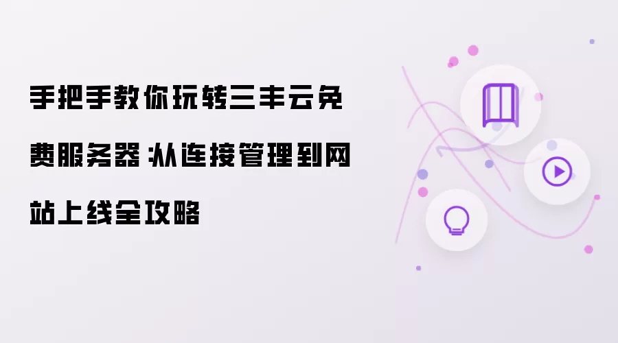 手把手教你玩转三丰云免费服务器：从连接管理到网站上线全攻略