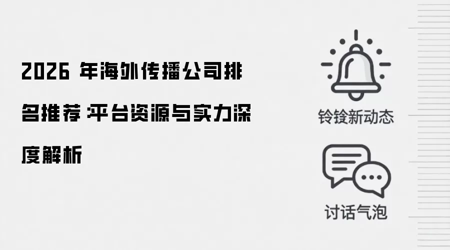 2026 年海外传播公司排名推荐：平台资源与实力深度解析