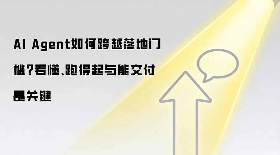 AI Agent如何跨越落地门槛？看懂、跑得起与能交付是关键