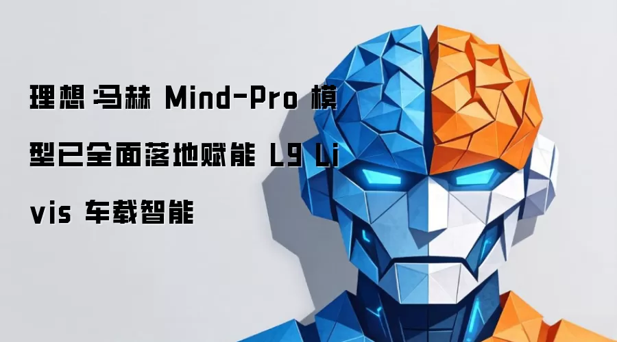 理想:马赫Mind-Pro模型已全面落地赋能L9 Livis车载智能