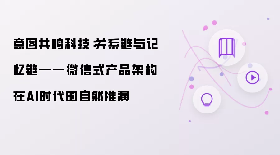意图共鸣科技：关系链与记忆链——微信式产品架构在AI时代的自然推演