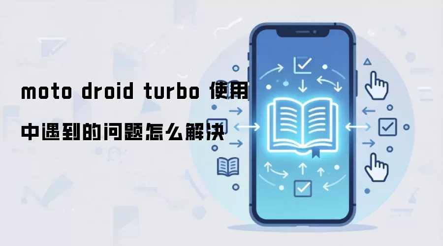 moto droid turbo 使用中遇到的问题怎么解决